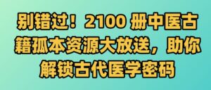重磅福利！2100 册中医古籍孤本大全免费下载，珍藏级医书资源限时开放-大海创业资源网